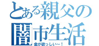 とある親父の闇市生活（金が欲っしい～！）