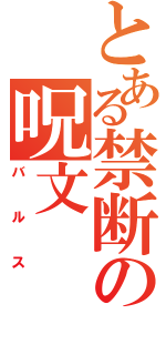 とある禁断の呪文（バルス）