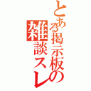 とある掲示板の雑談スレ（）