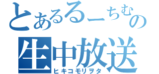 とあるるーちむの生中放送局（ヒキコモリヲタ）