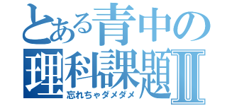 とある青中の理科課題Ⅱ（忘れちゃダメダメ）