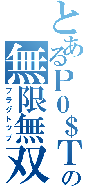 とあるＰ０＄Ｔの無限無双（フラグトップ）