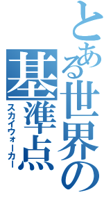 とある世界の基準点（スカイウォーカー）