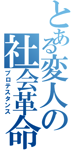 とある変人の社会革命（プロテスタンス）
