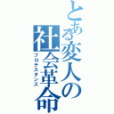 とある変人の社会革命（プロテスタンス）