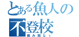 とある魚人の不登校（病み期なぅ）