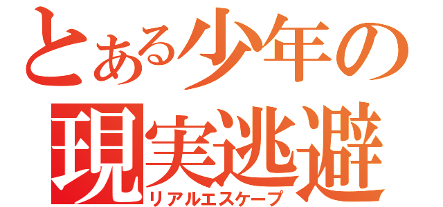 とある少年の現実逃避（リアルエスケープ）