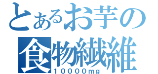 とあるお芋の食物繊維（１００００ｍｇ）