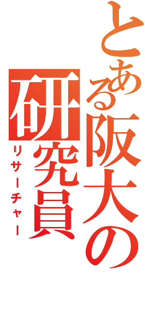 とある阪大の研究員（リサーチャー）