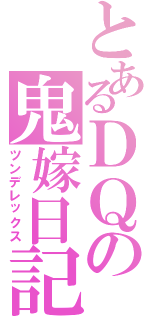 とあるＤＱの鬼嫁日記（ツンデレックス）