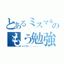 とあるミスマル生のもう勉強（もうやだ（。－＿－。））