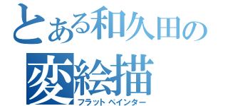 とある和久田の変絵描（フラットペインター）