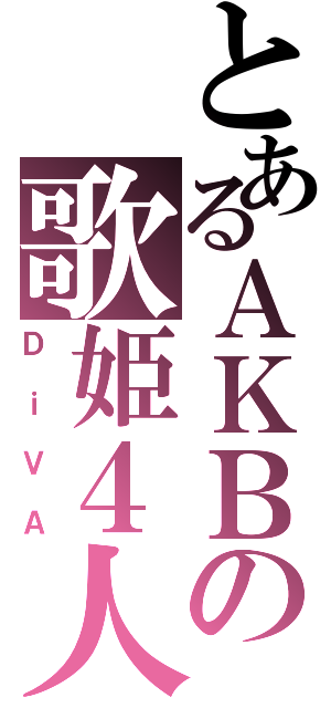 とあるＡＫＢの歌姫４人（ＤｉＶＡ）