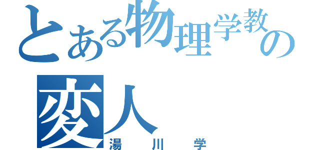 とある物理学教授の変人（湯川学）