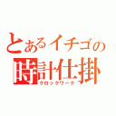 とあるイチゴの時計仕掛け（クロックワーク）