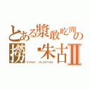 とある漿敢吃閒の撈麵朱古力Ⅱ（ＨＩＲＯＫＩ　ＶＡＬＥＮＴＡＮＥ）