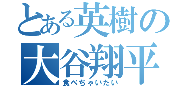 とある英樹の大谷翔平（食べちゃいたい）