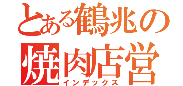 とある鶴兆の焼肉店営業（インデックス）