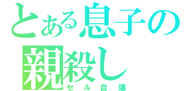 とある息子の親殺し（セル自爆）