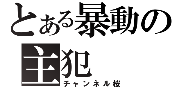 とある暴動の主犯（チャンネル桜）