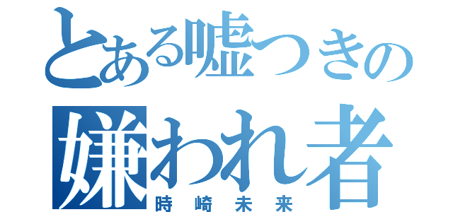 とある嘘つきの嫌われ者（時崎未来）