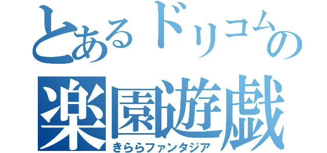 とあるドリコムの楽園遊戯（きららファンタジア）