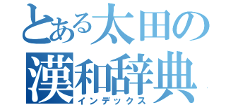 とある太田の漢和辞典（インデックス）