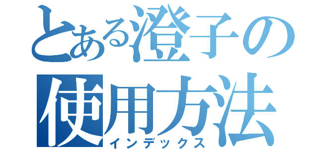 とある澄子の使用方法（インデックス）