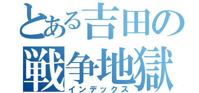 とある吉田の戦争地獄（インデックス）