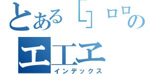 とある［］ロロ口□のエ工ヱ（インデックス）