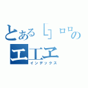 とある［］ロロ口□のエ工ヱ（インデックス）