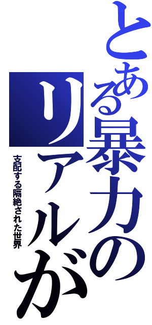 とある暴力のリアルが（支配する隔絶された世界）