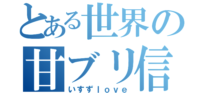 とある世界の甘ブリ信者（いすずｌｏｖｅ）