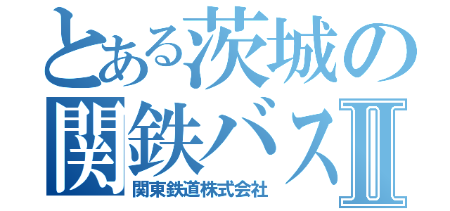 とある茨城の関鉄バスⅡ（関東鉄道株式会社）