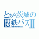 とある茨城の関鉄バスⅡ（関東鉄道株式会社）