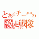 とあるチーキュの激走戦隊（カーレンジャー）