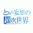 とある妄想の超次世界（セカンドワールド）