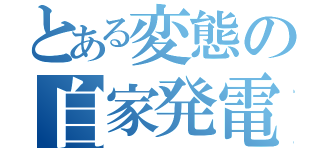 とある変態の自家発電（）