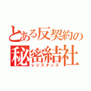 とある反契約の秘密結社（レジスタンス）