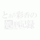 とある彩香の処刑記録（ＴＨＥ ＫＩＬＬ）