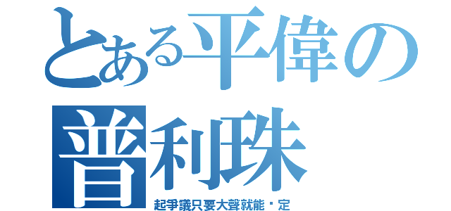 とある平偉の普利珠（起爭議只要大聲就能搞定）