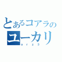 とあるコアラのユーカリ伝説（ｏｒｚ３）