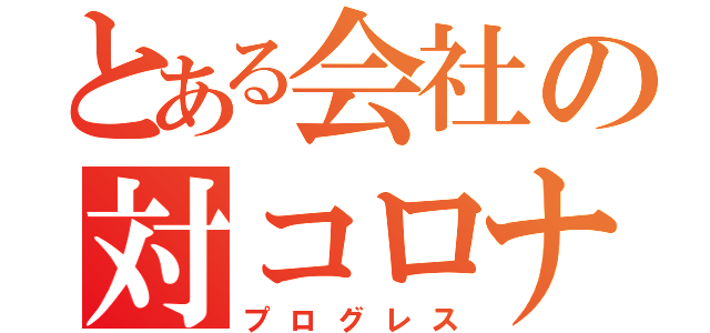 とある会社の対コロナ（プログレス）