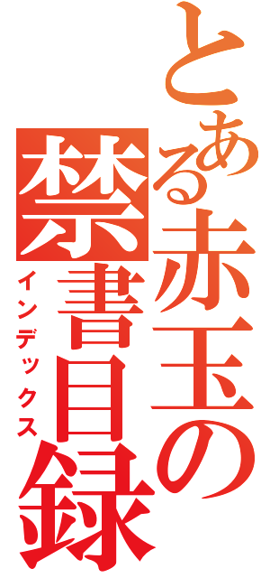 とある赤玉の禁書目録（インデックス）