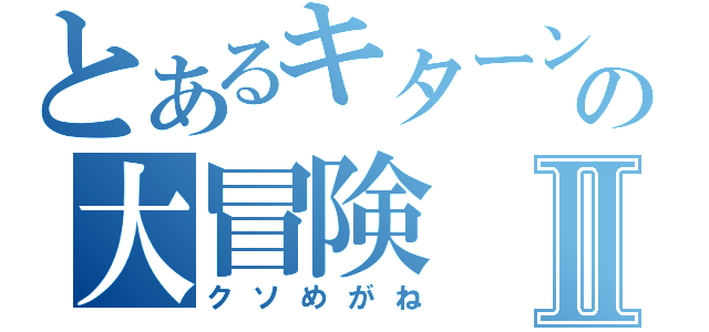 とあるキターンの大冒険Ⅱ（クソめがね）