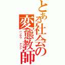 とある社会の変態教師（ハンザワ  アツシ）