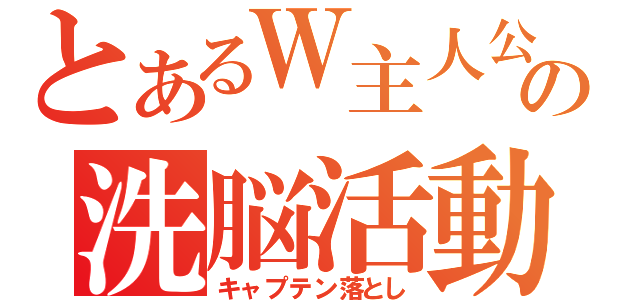 とあるＷ主人公の洗脳活動（キャプテン落とし）