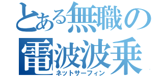 とある無職の電波波乗り（ネットサーフィン）