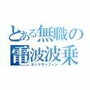 とある無職の電波波乗り（ネットサーフィン）