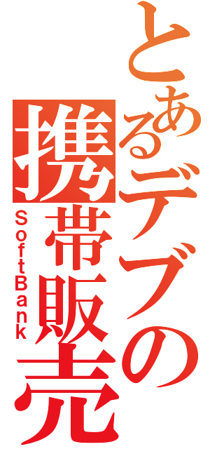 とあるデブの携帯販売（ＳｏｆｔＢａｎｋ）